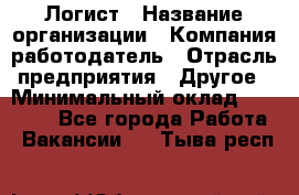 Логист › Название организации ­ Компания-работодатель › Отрасль предприятия ­ Другое › Минимальный оклад ­ 35 000 - Все города Работа » Вакансии   . Тыва респ.